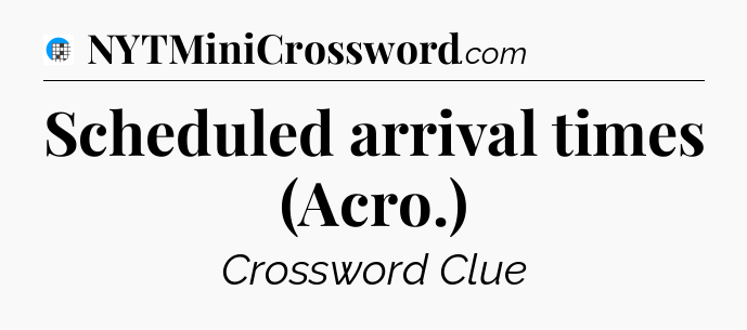 Scheduled arrival times (Acro.) Crossword Clue