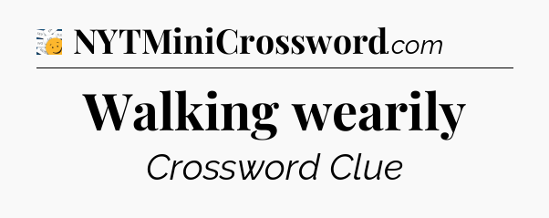 Walking wearily - 7 Little Words