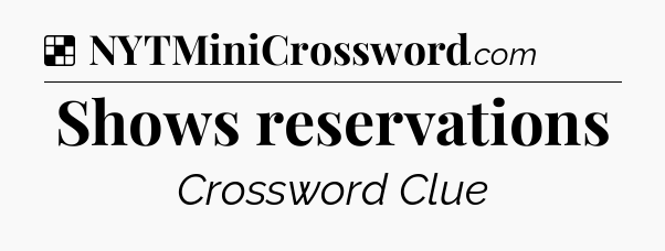 Solution: Shows reservations - NYT Crossword