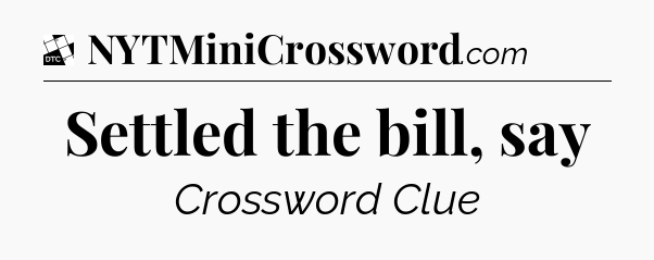 Settled the bill, say - Daily Themed Mini Crossword