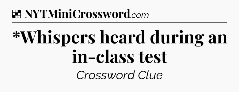 Solution: *Whispers heard during an in-class test - NYT Crossword