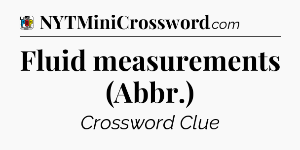 Fluid measurements (Abbr.) Crossword Clue
