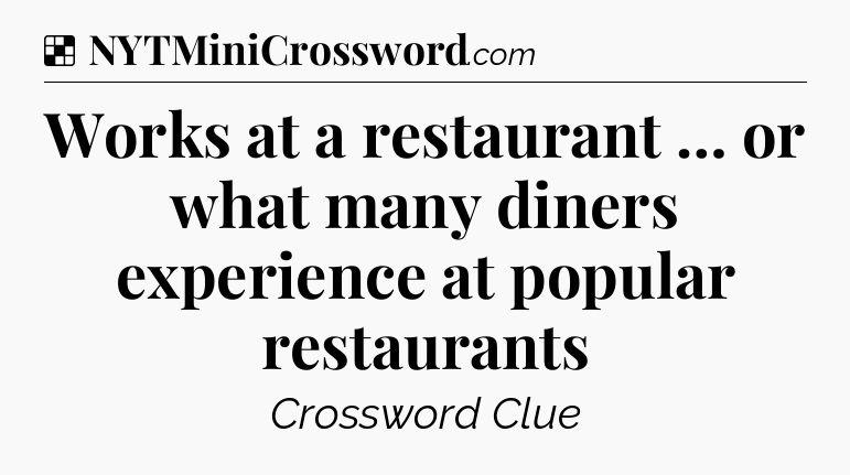 Solution: Works at a restaurant … or what many diners experience at popular restaurants - NYT Crossword