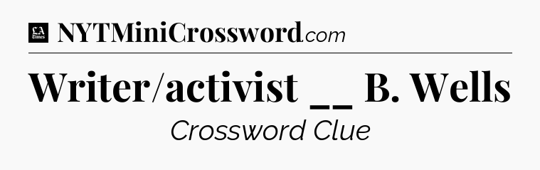 Writer/activist __ B. Wells - LA Times Crossword