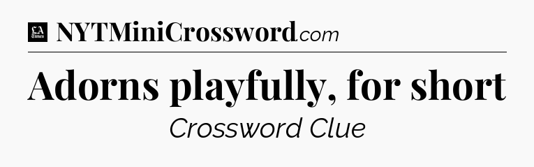 Adorns playfully, for short - LA Times Crossword