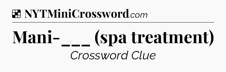 Solution: Mani-___ (spa treatment) - NYT Crossword