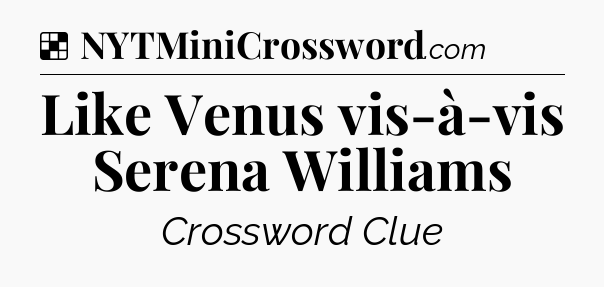 Solution: Like Venus vis-à-vis Serena Williams - NYT Crossword