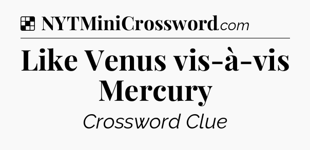 Solution: Like Venus vis-à-vis Mercury - NYT Crossword