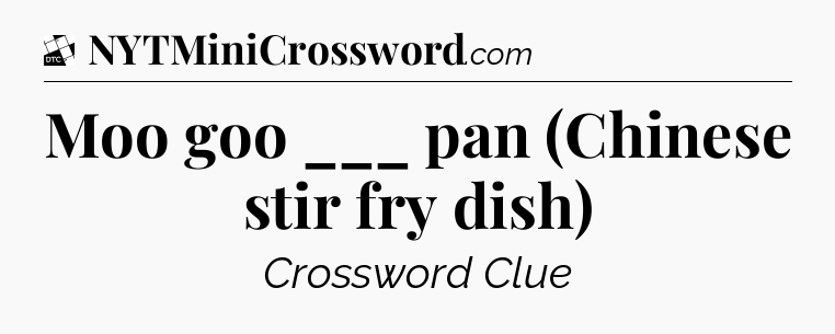 Moo goo ___ pan (Chinese stir fry dish) - Daily Themed Classic Crossword