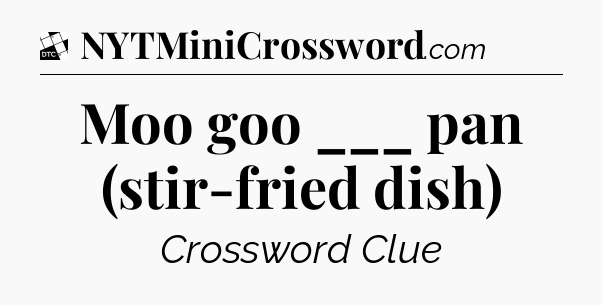 Moo goo ___ pan (stir-fried dish) - Daily Themed Classic Crossword