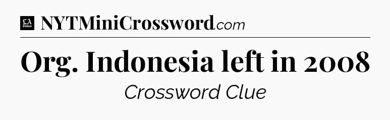 Org. Indonesia left in 2008 - LA Times Crossword