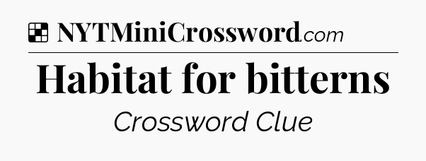 Solution: Habitat for bitterns - NYT Crossword