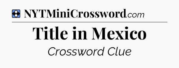 Solution: Title in Mexico - NYT Mini Crossword
