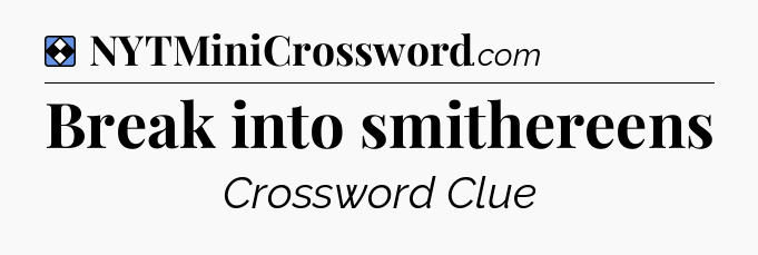 Solution: Break into smithereens - NYT Mini Crossword