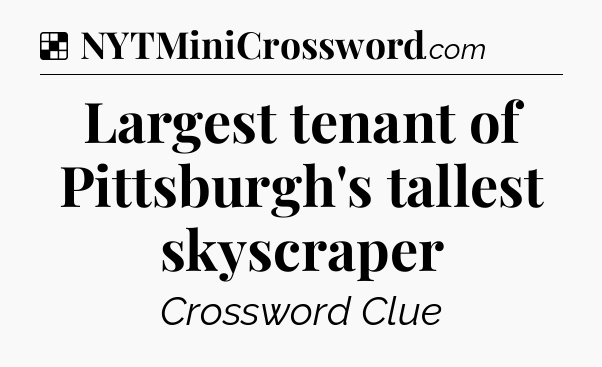 Solution: Largest tenant of Pittsburgh's tallest skyscraper - NYT Crossword
