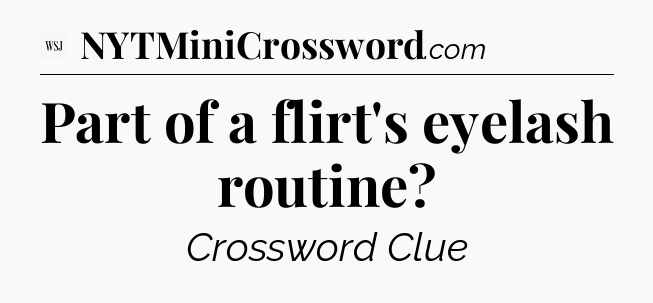 Part of a flirt's eyelash routine - WSJ Crossword