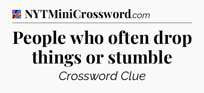 People who often drop things or stumble Crossword Clue
