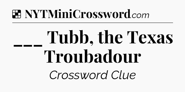 Solution: ___ Tubb, the Texas Troubadour - NYT Crossword