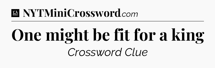 One might be fit for a king - LA Times Crossword