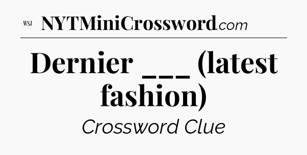 Dernier ___ (latest fashion) - WSJ Crossword