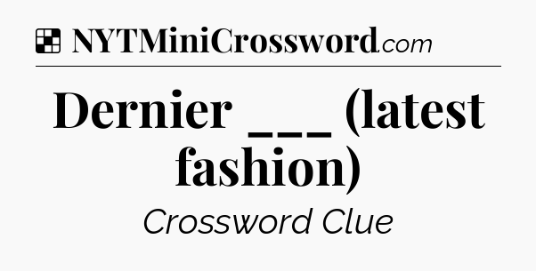 Solution: Dernier ___ (latest fashion) - NYT Crossword