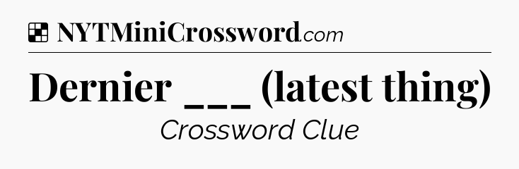 Solution: Dernier ___ (latest thing) - NYT Crossword