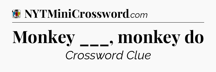 Monkey ___, monkey do Crossword Clue