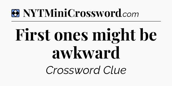 Solution: First ones might be awkward - NYT Mini Crossword
