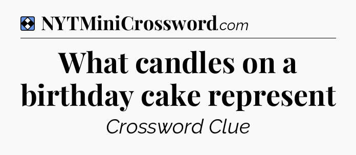 Solution: What candles on a birthday cake represent - NYT Mini Crossword