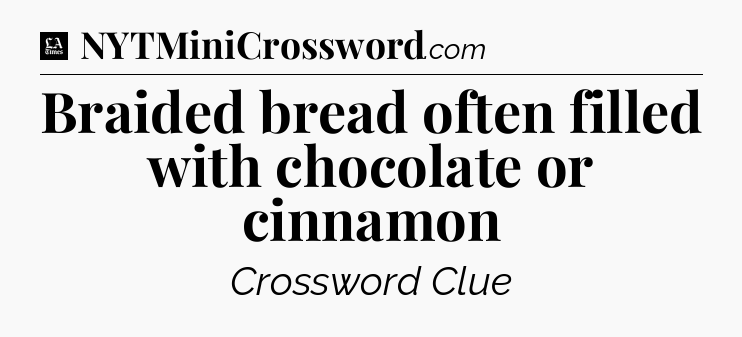 Braided bread often filled with chocolate or cinnamon - LA Times Crossword