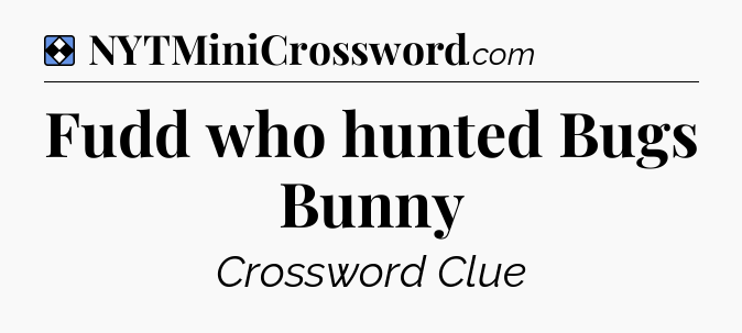 Solution: Fudd who hunted Bugs Bunny - NYT Mini Crossword