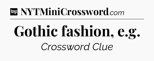 Gothic fashion, e.g Crossword Clue