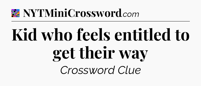 Kid who feels entitled to get their way Crossword Clue