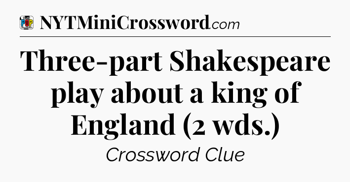 Three-part Shakespeare play about a king of England (2 wds.) Crossword Clue