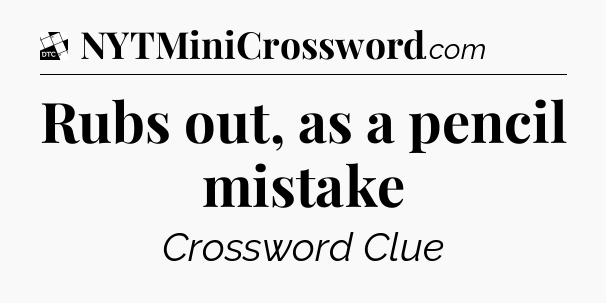 Rubs out, as a pencil mistake - Daily Themed Classic Crossword