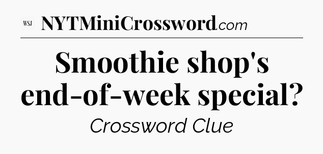 Smoothie shop's end-of-week special - WSJ Crossword