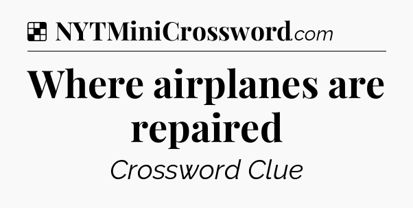 Solution: Where airplanes are repaired - NYT Crossword