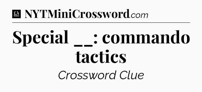 Special __: commando tactics - LA Times Crossword