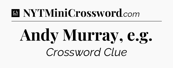 Andy Murray, e.g - LA Times Crossword
