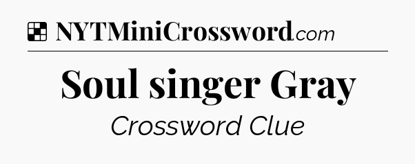 Solution: Soul singer Gray - NYT Crossword