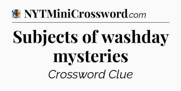 Subjects of washday mysteries Crossword Clue
