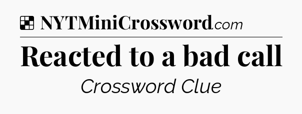 Solution: Reacted to a bad call - NYT Crossword