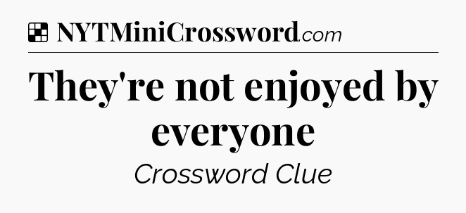 Solution: They're not enjoyed by everyone - NYT Crossword