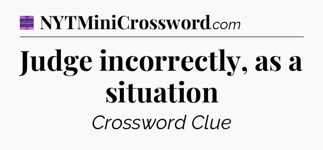Judge incorrectly, as a situation - Thomas Joseph Crossword