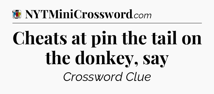 Cheats at pin the tail on the donkey, say Crossword Clue