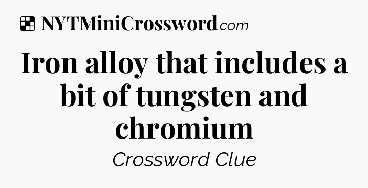 Solution: Iron alloy that includes a bit of tungsten and chromium - NYT Crossword