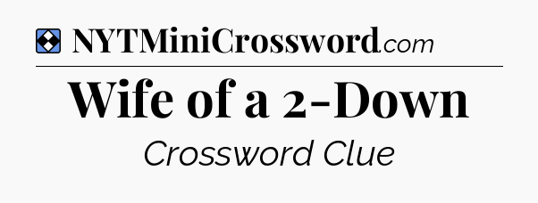 Solution: Wife of a 2-Down - NYT Mini Crossword