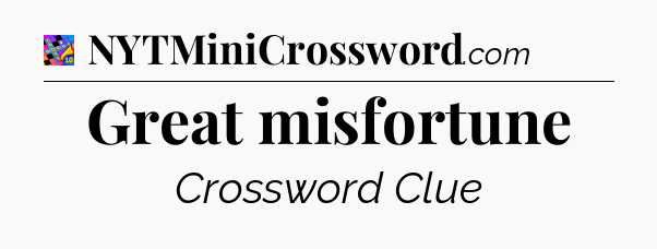 Great misfortune Crossword Clue