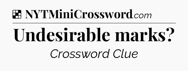 Solution: Undesirable marks - NYT Crossword