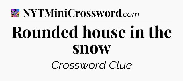 Rounded house in the snow Crossword Clue